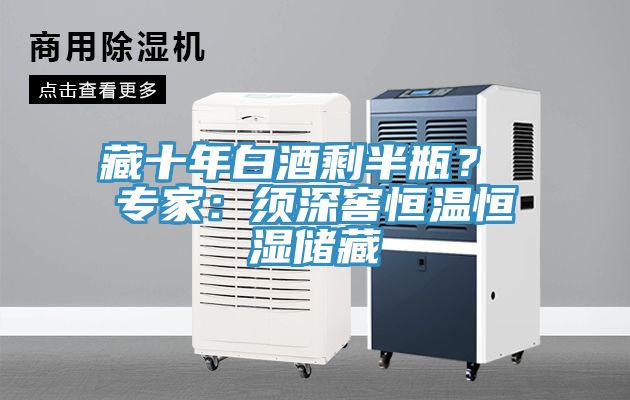 藏十年白酒剩半瓶？ 專(zhuān)家：須深窖恒溫恒濕儲藏