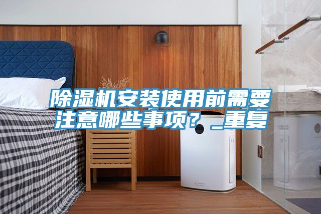 除濕機安裝使用前需要注意哪些事項？_重復