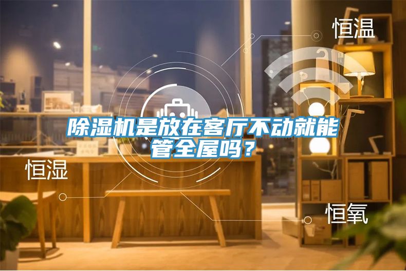 除濕機是放在客廳不動(dòng)就能管全屋嗎？