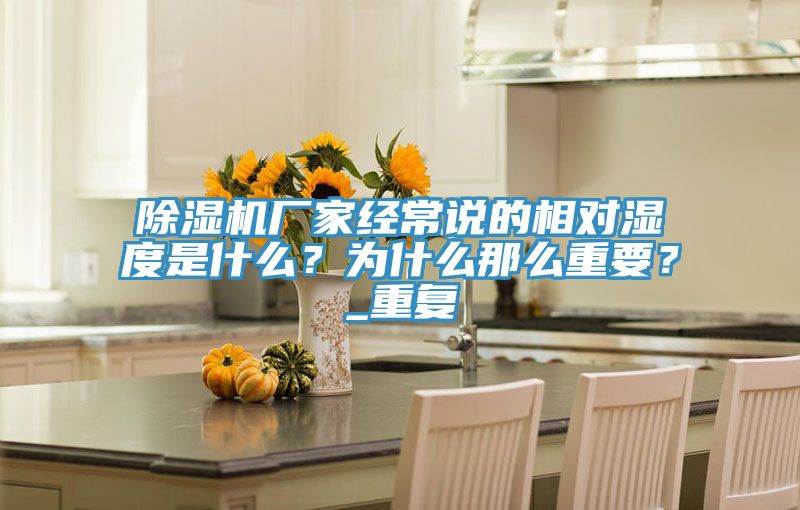 除濕機廠(chǎng)家經(jīng)常說(shuō)的相對濕度是什么？為什么那么重要？_重復