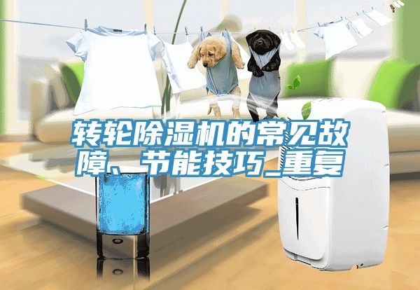 轉輪除濕機的常見(jiàn)故障、節能技巧_重復