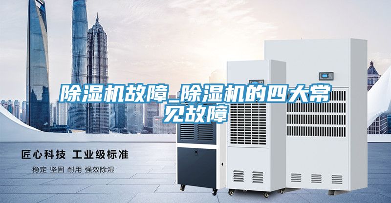 除濕機故障_除濕機的四大常見(jiàn)故障