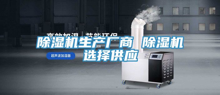 除濕機生產(chǎn)廠(chǎng)商 除濕機選擇供應