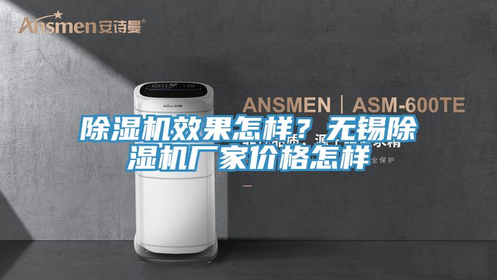 除濕機效果怎樣？無(wú)錫除濕機廠(chǎng)家價(jià)格怎樣