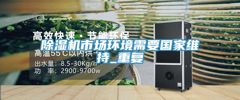 除濕機市場(chǎng)環(huán)境需要國家維持_重復