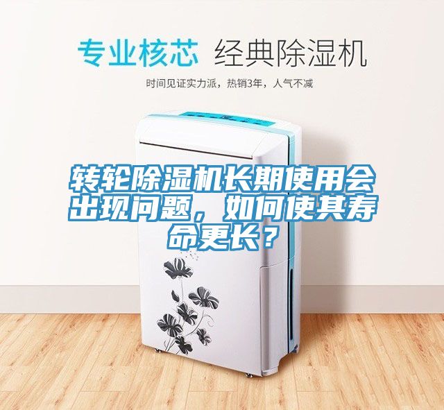 轉輪除濕機長(cháng)期使用會(huì )出現問(wèn)題，如何使其壽命更長(cháng)？