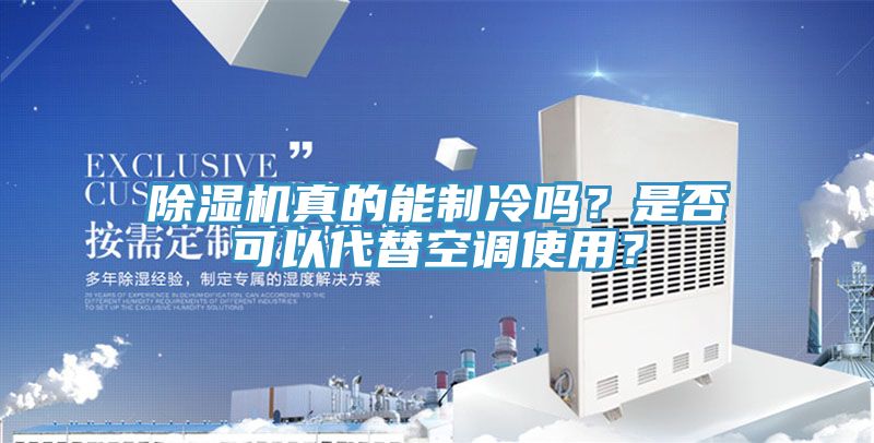除濕機真的能制冷嗎？是否可以代替空調使用？