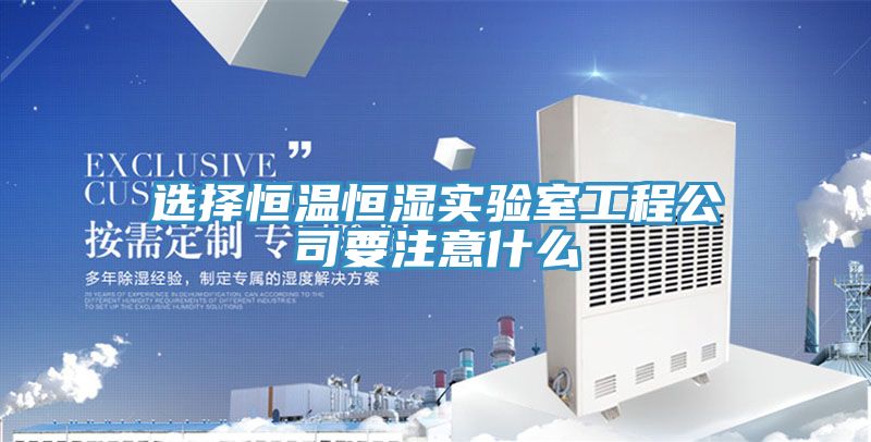 選擇恒溫恒濕實(shí)驗室工程公司要注意什么