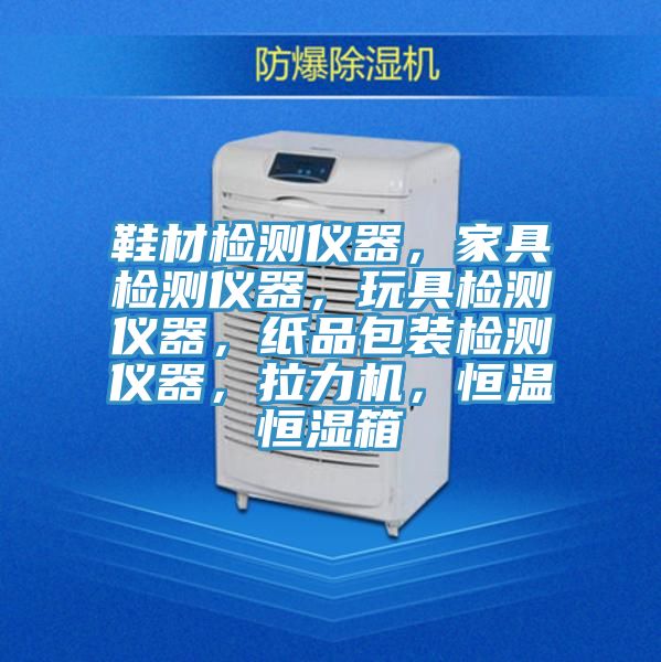 鞋材檢測儀器，家具檢測儀器，玩具檢測儀器，紙品包裝檢測儀器，拉力機，恒溫恒濕箱