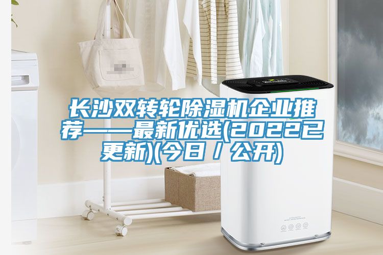 長(cháng)沙雙轉輪除濕機企業(yè)推薦——最新優(yōu)選(2022已更新)(今日／公開(kāi))