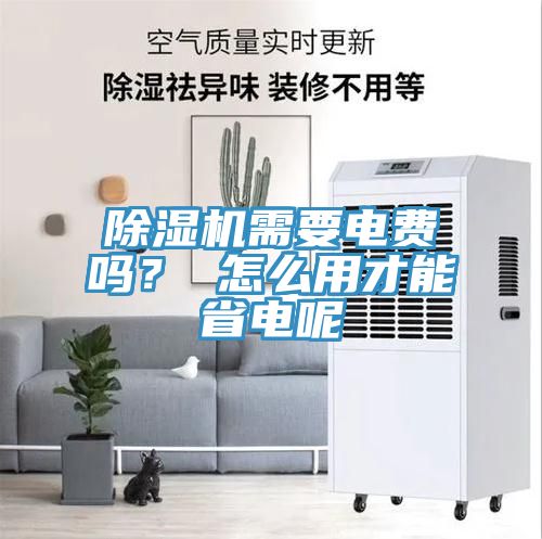 除濕機需要電費嗎？ 怎么用才能省電呢