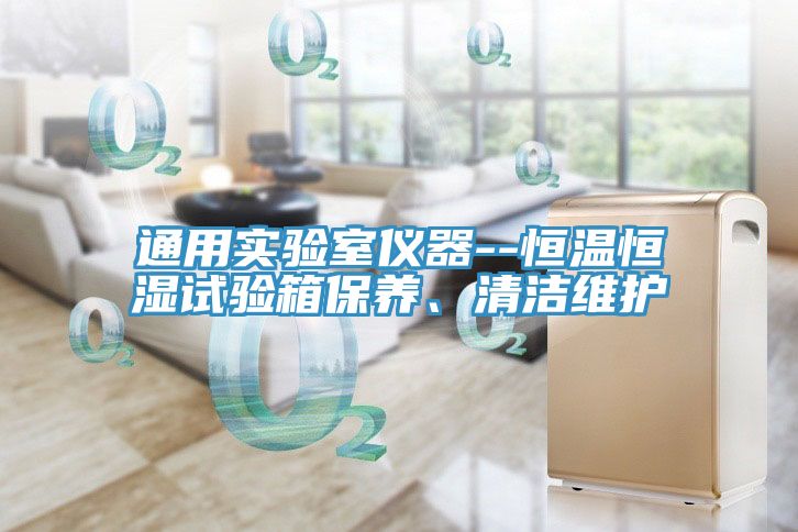 通用實(shí)驗室儀器--恒溫恒濕試驗箱保養、清潔維護