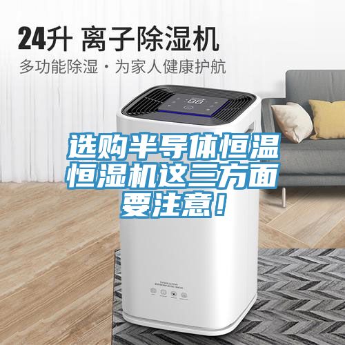 選購半導體恒溫恒濕機這三方面要注意！