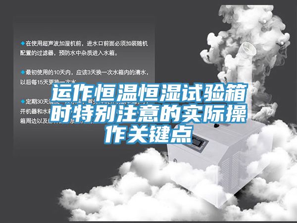 運作恒溫恒濕試驗箱時(shí)特別注意的實(shí)際操作關(guān)鍵點(diǎn)