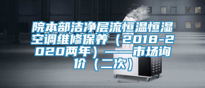院本部潔凈層流恒溫恒濕空調維修保養（2018-2020兩年）——市場(chǎng)詢(xún)價(jià)（二次）