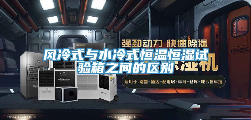 風(fēng)冷式與水冷式恒溫恒濕試驗箱之間的區別