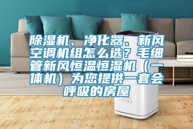 除濕機、凈化器、新風(fēng)空調機組怎么選？毛細管新風(fēng)恒溫恒濕機（一體機）為您提供一套會(huì )呼吸的房屋