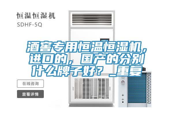 酒窖專(zhuān)用恒溫恒濕機，進(jìn)口的，國產(chǎn)的分別什么牌子好？_重復