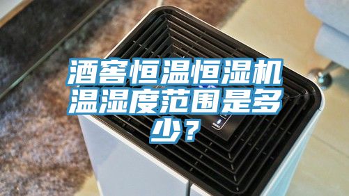 酒窖恒溫恒濕機溫濕度范圍是多少？