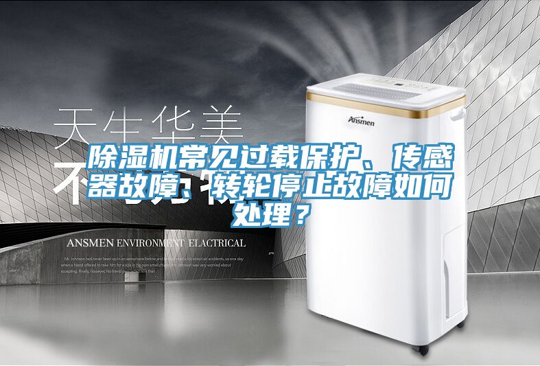 除濕機常見(jiàn)過(guò)載保護、傳感器故障、轉輪停止故障如何處理？
