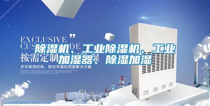 除濕機、工業(yè)除濕機、工業(yè)加濕器、除濕加濕