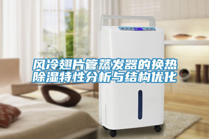 風(fēng)冷翅片管蒸發(fā)器的換熱除濕特性分析與結構優(yōu)化