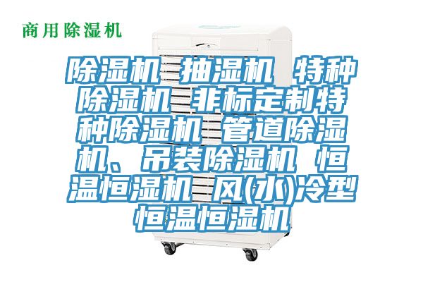 除濕機 抽濕機 特種除濕機 非標定制特種除濕機 管道除濕機、吊裝除濕機 恒溫恒濕機 風(fēng)(水)冷型恒溫恒濕機