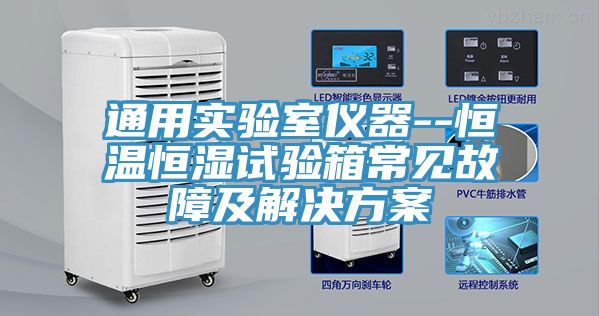 通用實(shí)驗室儀器--恒溫恒濕試驗箱常見(jiàn)故障及解決方案