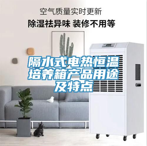 隔水式電熱恒溫培養箱產(chǎn)品用途及特點(diǎn)