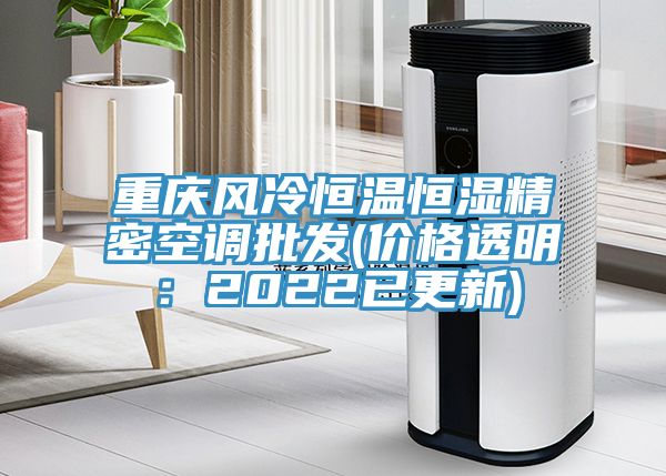 重慶風(fēng)冷恒溫恒濕精密空調批發(fā)(價(jià)格透明：2022已更新)