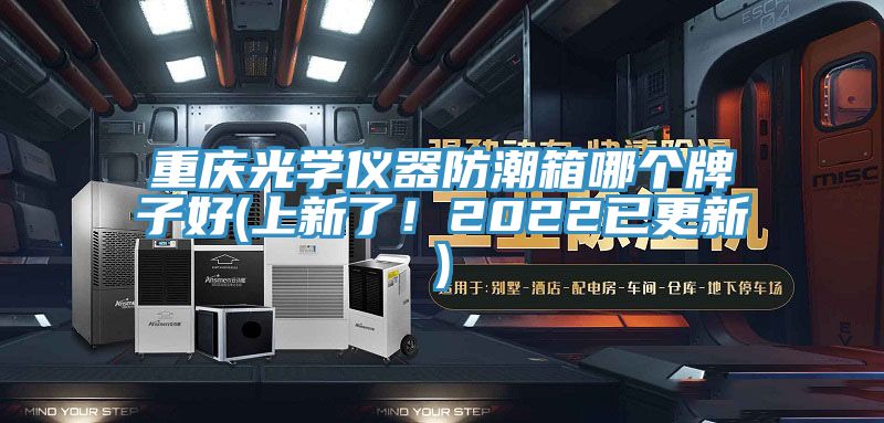 重慶光學(xué)儀器防潮箱哪個(gè)牌子好(上新了！2022已更新)