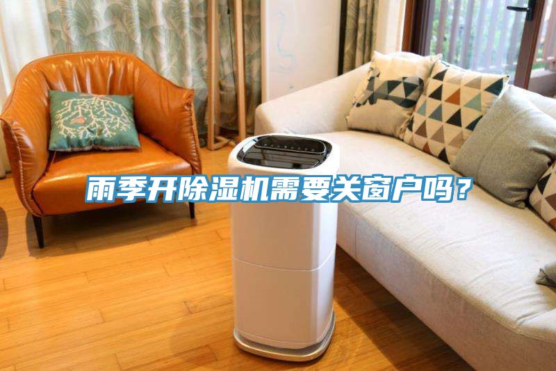 雨季開(kāi)除濕機需要關(guān)窗戶(hù)嗎？