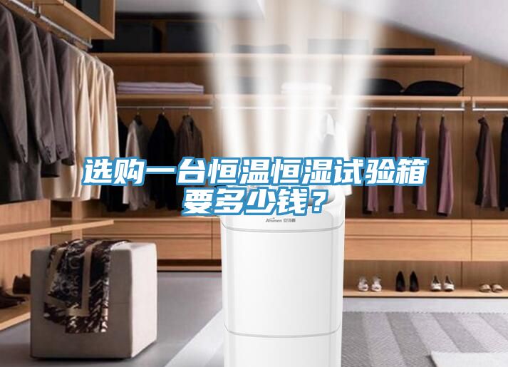 選購一臺恒溫恒濕試驗箱要多少錢(qián)？