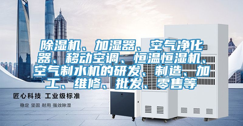 除濕機、加濕器、空氣凈化器、移動(dòng)空調、恒溫恒濕機、空氣制水機的研發(fā)、制造、加工、維修、批發(fā)、零售等