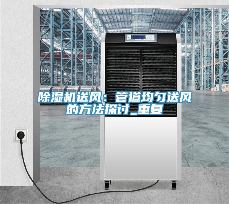 除濕機送風(fēng)：管道均勻送風(fēng)的方法探討_重復