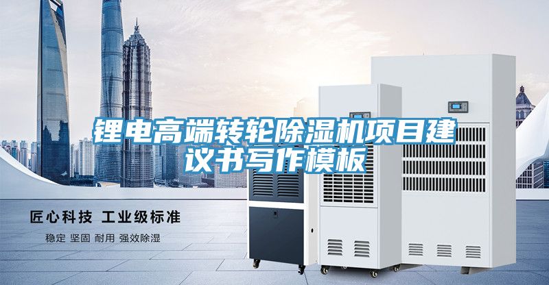 鋰電高端轉輪除濕機項目建議書(shū)寫(xiě)作模板