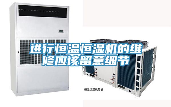 進(jìn)行恒溫恒濕機的維修應該留意細節