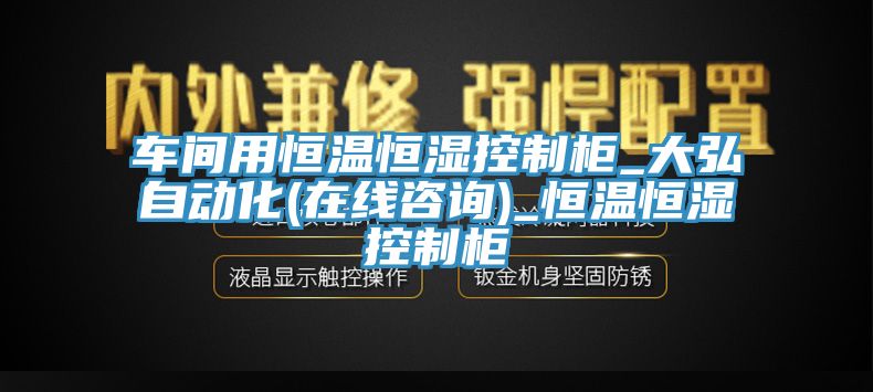 車(chē)間用恒溫恒濕控制柜_大弘自動(dòng)化(在線(xiàn)咨詢(xún))_恒溫恒濕控制柜
