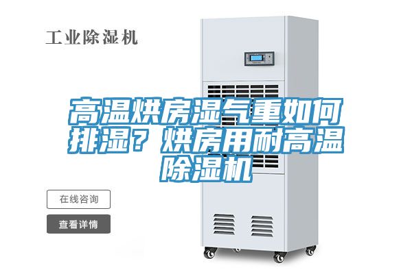 高溫烘房濕氣重如何排濕？烘房用耐高溫除濕機