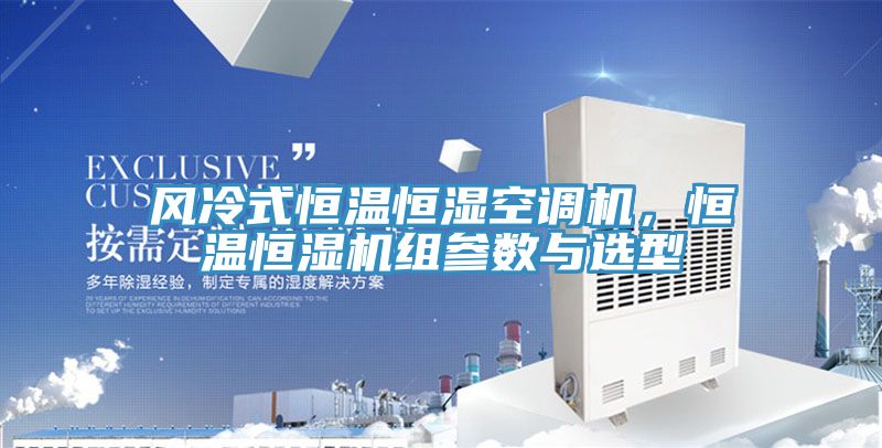 風(fēng)冷式恒溫恒濕空調機，恒溫恒濕機組參數與選型