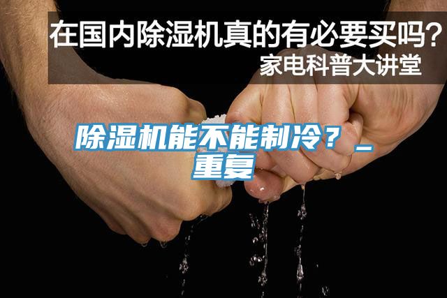 除濕機能不能制冷？_重復