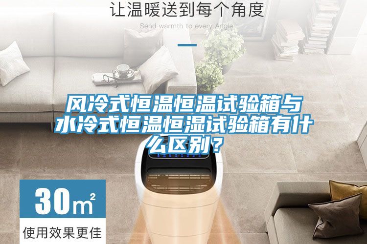 風(fēng)冷式恒溫恒溫試驗箱與水冷式恒溫恒濕試驗箱有什么區別？