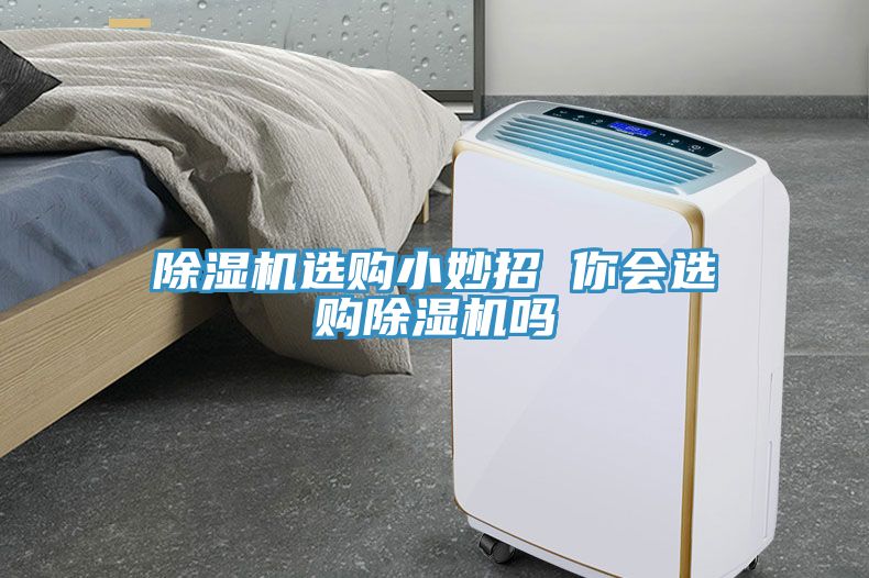 除濕機選購小妙招 你會(huì )選購除濕機嗎