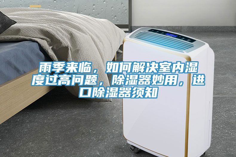 雨季來(lái)臨，如何解決室內濕度過(guò)高問(wèn)題，除濕器妙用，進(jìn)口除濕器須知