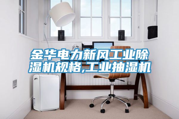 金華電力新風(fēng)工業(yè)除濕機規格,工業(yè)抽濕機