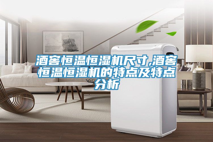 酒窖恒溫恒濕機尺寸,酒窖恒溫恒濕機的特點(diǎn)及特點(diǎn)分析