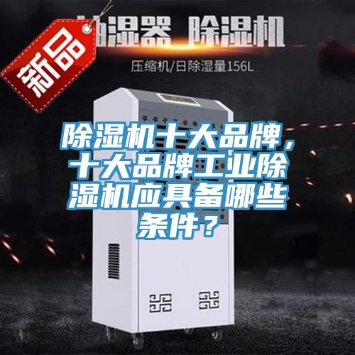 除濕機十大品牌，十大品牌工業(yè)除濕機應具備哪些條件？