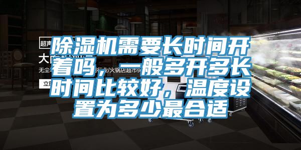 除濕機需要長(cháng)時(shí)間開(kāi)著(zhù)嗎，一般多開(kāi)多長(cháng)時(shí)間比較好，溫度設置為多少最合適