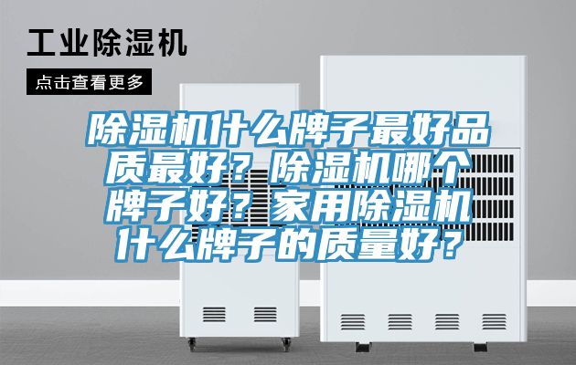 除濕機什么牌子最好品質(zhì)最好？除濕機哪個(gè)牌子好？家用除濕機什么牌子的質(zhì)量好？