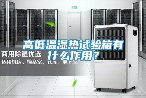 高低溫濕熱試驗箱有什么作用？